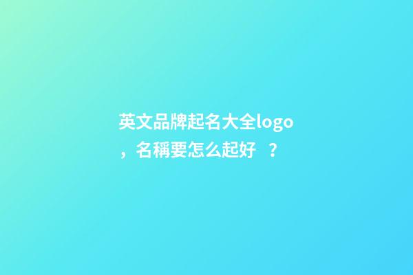 英文品牌起名大全logo，名稱要怎么起好？-第1張-商標起名-玄機派
